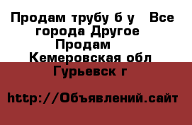 Продам трубу б/у - Все города Другое » Продам   . Кемеровская обл.,Гурьевск г.